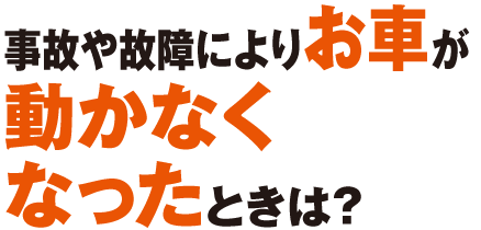 事故や故障でお車が動かなくなったときは？