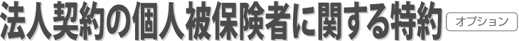 法人契約の個人被保険者に関する特約