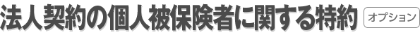 法人契約の個人被保険者に関する特約