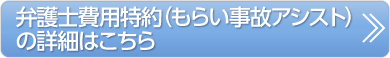 弁護士費用特約（もらい事故アシスト）の詳細はこちら