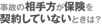 事故の相手方が保険を契約していないときは？