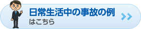 日常生活中の事故の例はこちら