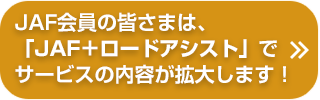 JAF会員の皆さまは、「JAF＋ロードアシスト」でサービスの内容が拡大します！