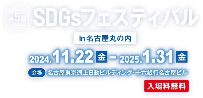 第5回SDGsフェスティバルin名古屋丸の内 - 2024年11月22日（金）～2025年1月31日（金） - 【会場】名古屋東京海上日動ビルディング・十六銀行名古屋ビル - 入場料無料