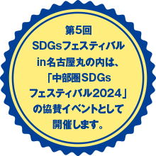 第5回SDGsフェスティバルin名古屋丸の内は、「中部圏SDGsフェスティバル2024」の協賛イベントとして開催します。