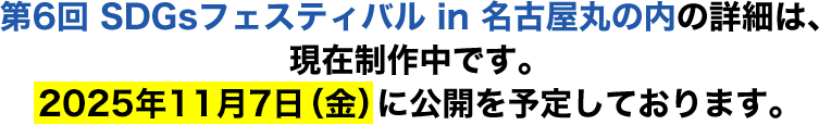 第6回SDGsフェスティバルin名古屋丸の内の詳細は、現在制作中です。2025年11月7日（金）に公開を予定しております。