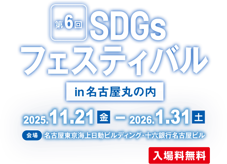 第6回SDGsフェスティバルin名古屋丸の内 - 2025年11月21日（金）～2026年1月31日（土） - 【会場】名古屋東京海上日動ビルディング・十六銀行名古屋ビル 入場料無料