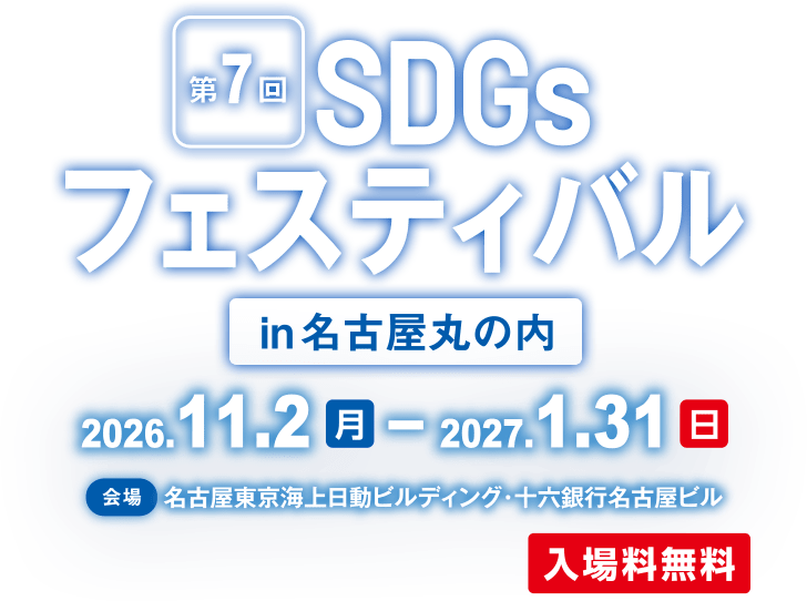 第7回SDGsフェスティバルin名古屋丸の内 - 2026年11月2日（月）～2027年1月31日（日） - 【会場】名古屋東京海上日動ビルディング・十六銀行名古屋ビル 入場料無料
